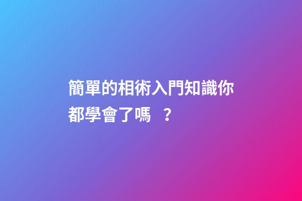 簡單的相術入門知識你都學會了嗎？